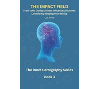 The Impact Field: Book 3 of the Inner Cartography Series: From Inner Clarity to Outer Influence: A Guide to Consciously Shaping Your Reality