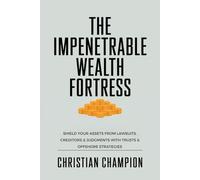 The Impenetrable Wealth Fortress: Protect Your Wealth from Lawsuits, Creditors, and Court Judgments with Trusts and Offshore Strategies