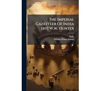 The Imperial Gazetteer Of India [by] W.w. Hunter