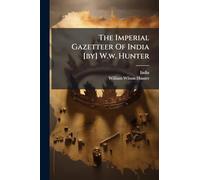 The Imperial Gazetteer Of India [by] W.w. Hunter