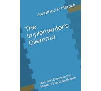 The Implementer’s Dilemma: Duty and Duress in the Modern Executive Branch