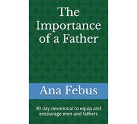 The Importance of a Father: 30 day devotional to equip and encourage men and fathers