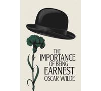 The Importance of Being Earnest, a Trivial Comedy for Serious People: The Victorian Stage Classic of Truth and Deception (Annotated)