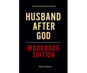 The Important Knowledge You Need from Husband After God Workbook Edition: How to Ruthlessly Apply Aaron & Jennifer Smith’s Book in Real Life