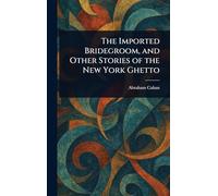 The Imported Bridegroom, and Other Stories of the New York Ghetto