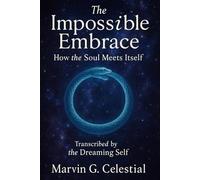 The Impossible Embrace: How the Soul Meets Itself: Transcribed by the Dreaming Self