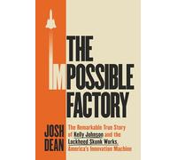 The Impossible Factory: The Remarkable True Story of Kelly Johnson and the Lockheed Skunk Works, America's Innovation Machine