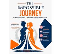 The Impossible Journey: Fitness Journal for Men & Women - Goal Setting, Workout Tracker, Mindset & Body Transformation Log | No Limits. No Excuses. Just Growth