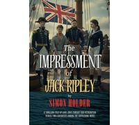 THE IMPRESSMENT OF JACK RIPLEY: A Thrilling Tale of Love, Envy, Pursuit and Retribution Across Two Continents During the Napoleonic Wars