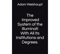 The Improved System of the Illuminati With All Its Institutions and Degrees: First-ever English edition of the secret degrees, rituals, and inner ... and restored from the 1787 German edition.