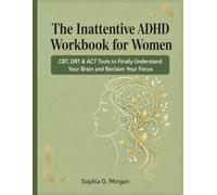 The Inattentive ADHD Workbook for Women: CBT, DBT & ACT Tools to Finally Understand Your Brain and Reclaim Your Focus
