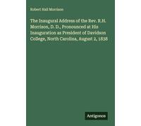 The Inaugural Address of the Rev. R.H. Morrison, D. D., Pronounced at His Inauguration as President of Davidson College, North Carolina, August 2, 1838