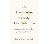 The Incarnation As God's First Intention: Supralapsarian Christology for Faith and Practice