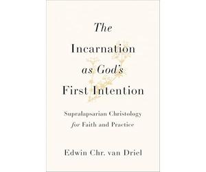 The Incarnation As God's First Intention: Supralapsarian Christology for Faith and Practice