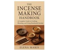 The Incense Making Handbook: A Complete Guide to Crafting, Blending, and Using Handmade Incense