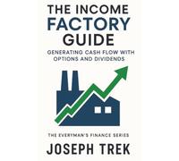 The Income Factory Guide: Generating Cash Flow with Options and Dividends