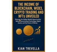 The Income of Blockchain, Web3, Crypto Trading, and NFTs Unveiled: Discover the Hidden Wealth Opportunities Behind Decentralized Technology, Digital Assets, and the Future of Money