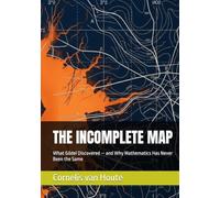 THE INCOMPLETE MAP: What Gödel Discovered - and Why Mathematics Has Never Been the Same