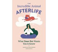 The Incredible Animal Afterlife: What Your Pet Wants You to Know
