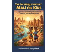 The Incredible History of Mali for Kids: Explore Ancient Empires, Brilliant Scholars, and Legendary Cities