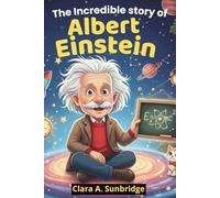 The Incredible Story of Albert Einstein: A Biography That Celebrate Curiosity and Courage