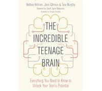 The Incredible Teenage Brain: Everything You Need to Know to Unlock Your Teen's Potential