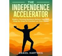 THE INDEPENDENCE ACCELERATOR: Build a Thriving Business Before You Quit: Step-by-Step to Freedom on Your Terms