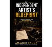 The Independent Artist's Blueprint: A Guide To Building Your Music Business & Earning Your Future