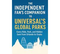 The Independent Fan's Companion to Universal's Global Parks: Every Ride, Park, and Hidden Gem from Orlando to Osaka