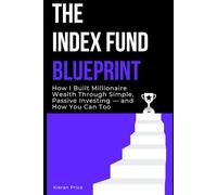 The Index Fund Blueprint: How I Built Millionaire Wealth Through Simple, Passive Investing - and How You Can Too