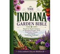 THE INDIANA GARDEN BIBLE: Month-by-Month Solutions for Managing Drought, Wind, Temperature Changes, and Common Gardening Challenges