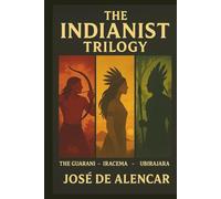 The Indianist Trilogy: The Guarani - Iracema - Ubirajara