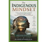 The Indigenous Mindset: Evidence-Based Indigenous Wisdom and Neurobiology for Healing Trauma, Anxiety, and Emotional Burnout