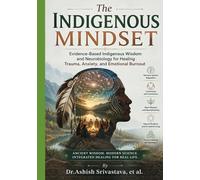 The Indigenous Mindset: Evidence-Based Indigenous Wisdom and Neurobiology for Healing Trauma, Anxiety, and Emotional Burnout