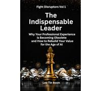 The Indispensable Leader: Why Your Professional Experience Is Becoming Obsolete and How to Rebuild Your Value for the Age of AI: 1