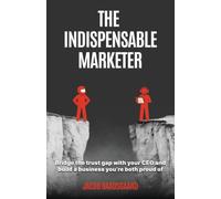 The Indispensable Marketer: Bridge The Trust Gap with Your CEO and Build a Business You're Both Proud Of