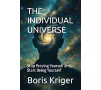 THE INDIVIDUAL UNIVERSE: Stop Proving Yourself and Start Being Yourself