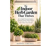 The Indoor Herb Garden That Thrives: An In-Depth Practical Guide to Growing Culinary Plants Indoors - Basil • Mint • Parsley • Chives • Cilantro • Thyme • Oregano • Rosemary • Sage • Lemon Balm