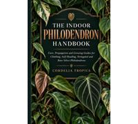 The Indoor Philodendron Handbook: Care, Propagation and Growing Guides for Climbing, Self-Heading, Variegated and Rare Velvet Philodendrons