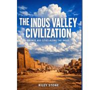 THE INDUS VALLEY CIVILIZATION: Bronze Age Cities Along the Indus