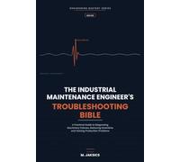 THE INDUSTRIAL MAINTENANCE ENGINEER'S TROUBLESHOOTING BIBLE: A Practical Guide to Diagnosing Machinery Failures, Reducing Downtime and Solving Production Problems