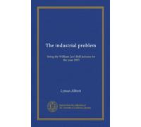 The industrial problem: being the William Levi Bull lectures for the year 1905