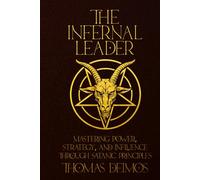 THE INFERNAL LEADER: Mastering Power, Strategy, and Influence Through Satanic Principles