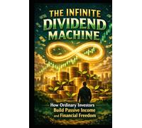 The Infinite Dividend Machine: How Ordinary Investors Build Passive Income and Financial Freedom