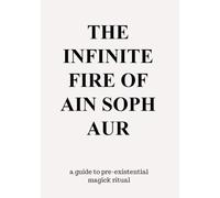 The Infinite Fire Of Ain Soph Aur: a guide to pre-existential magick ritual
