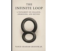 The Infinite Loop: A Testament of Collapse, Awakening, and Return