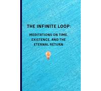 The Infinite Loop: Meditations on Time, Existence, and the Eternal Return.: Great gift for friends and family “Where Fragments of Time Meet the Boundlessness of Being"