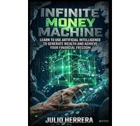 THE INFINITE MONEY MACHINE: Master Artificial Intelligence to Build Your Freedom and Stop Trading Your Time.