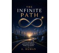 The Infinite Path: A Practical Philosophy for Human Progress, Abundance, Freedom, and Expansion
