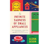 The Infinite Sadness of Small Appliances: A Novel